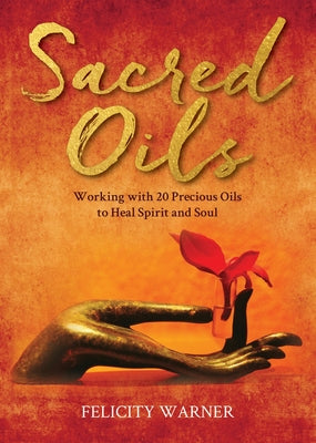 Sacred Oils: Working with 20 Precious Oils to Heal Spirit and Soul by Warner, Felicity