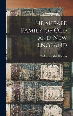 The Sheafe Family of old and New England by Watkins, Walter Kendall 1855- [From