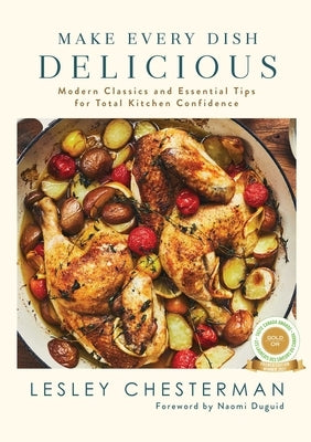 Make Every Dish Delicious: Modern Classics and Essential Tips for Total Kitchen Confidence by Chesterman, Lesley