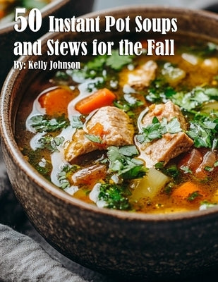 50 Instant Pot Soups and Stews for the Fall by Johnson, Kelly