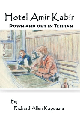 Hotel Amir Kabir: Down and out in Tehran by Kapuaala, Richard Allen