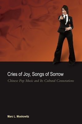 Cries of Joy, Songs of Sorrow: Chinese Pop Music and Its Cultural Connotations by Moskowitz, Marc L.