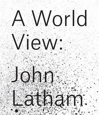 John Latham: A World View by Latham, John