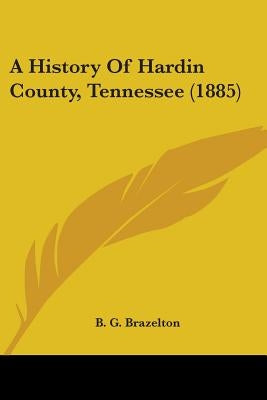 A History Of Hardin County, Tennessee (1885) by Brazelton, B. G.