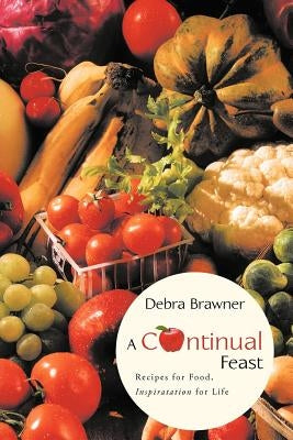 A Continual Feast: Recipes for Food, Inspiratation for Life by Brawner, Debra