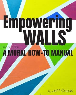 Empowering Walls: A Mural How-To Manual by Copus, Jeff