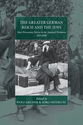 The Greater German Reich and the Jews: Nazi Persecution Policies in the Annexed Territories 1935-1945 by Gruner, Wolf