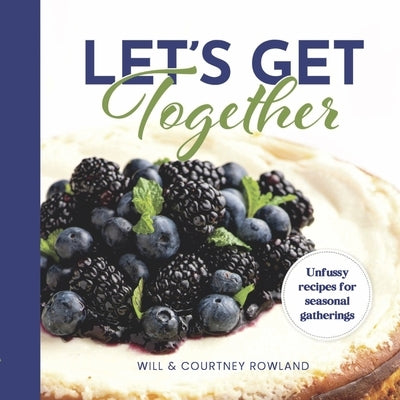 Let's Get Together: Unfussy Recipes for Seasonal Gatherings by Rowland, Courtney