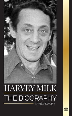 Harvey Milk: The biography of America's first gay politician, his pride, hope and LGBTQ legacy by Library, United