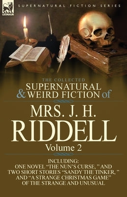 The Collected Supernatural and Weird Fiction of Mrs. J. H. Riddell: Volume 2-Including One Novel "The Nun's Curse, " and Two Short Stories "Sandy the by Riddell, Mrs J. H.