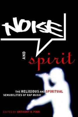 Noise and Spirit: The Religious and Spiritual Sensibilities of Rap Music by Pinn, Anthony B.