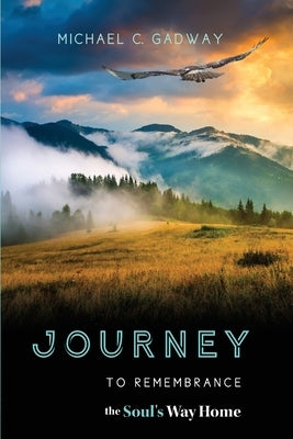 Journey to Remembrance: The Soul's Way Home by Gadway, Michael C.