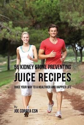 56 Kidney Stone Preventing Juice Recipes: Juice Your Way to a Healthier and happier life by Correa, Joe