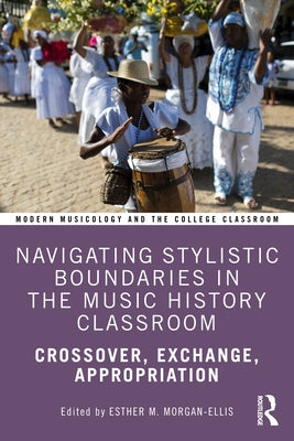 Navigating Stylistic Boundaries in the Music History Classroom: Crossover, Exchange, Appropriation by Morgan-Ellis, Esther M.