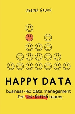 Happy Data: Business-Led Data Management for Non-Boring Teams by Galvin, Jordan