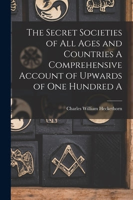 The Secret Societies of all Ages and Countries A Comprehensive Account of Upwards of one Hundred A by Heckethorn, Charles William