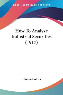 How To Analyze Industrial Securities (1917) by Collver, Clinton