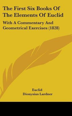 The First Six Books Of The Elements Of Euclid: With A Commentary And Geometrical Exercises (1828) by Euclid