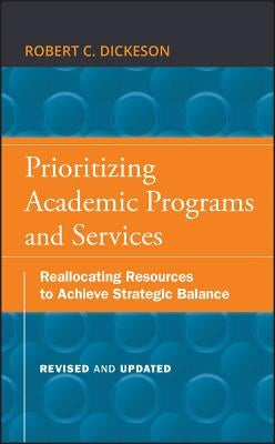 Prioritizing Academic Programs and Services: Reallocating Resources to Achieve Strategic Balance, Revised and Updated by Dickeson, Robert C.