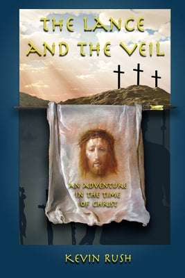 The Lance and the Veil: an adventure in the time of Christ by Rush, Kevin