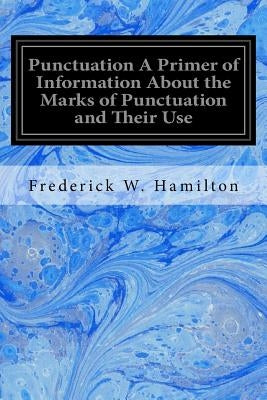 Punctuation A Primer of Information About the Marks of Punctuation and Their Use: Both Grammatically and Typographically by Hamilton, Frederick W.