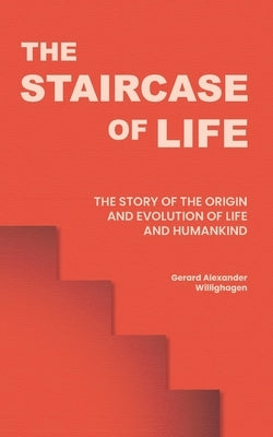 The Staircase of Life: The Story of the Origin and Evolution of Life and Humankind by Willighagen, Gerard Alexander