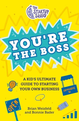 The Startup Squad: You're the Boss: A Kid's Ultimate Guide to Starting Your Own Business by Weisfeld, Brian