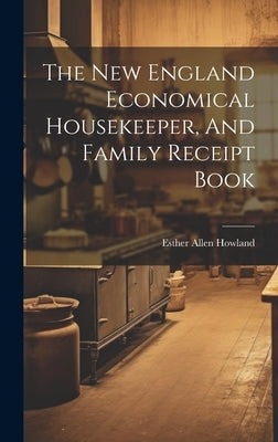 The New England Economical Housekeeper, And Family Receipt Book by Howland, Esther Allen