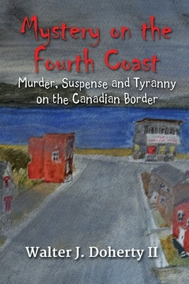 Mystery on the Fourth Coast: Murder, Suspense and Tyranny on the Canandian Border by Doherty, Walter John, II