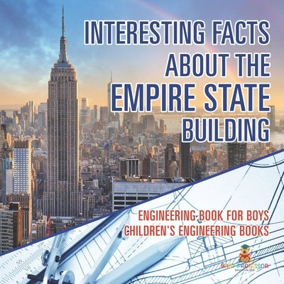 Interesting Facts about the Empire State Building - Engineering Book for Boys Children's Engineering Books by Baby Professor