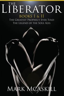 The Liberator: Book I: The Greatest Prophecy Ever Told Book II: The Legend of the Soul Kiss by McAskill, Mark