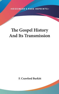 The Gospel History And Its Transmission by Burkitt, F. Crawford