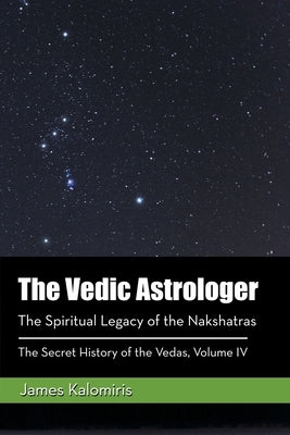 The Vedic Astrologer: The Spiritual Legacy of the Nakshatras by Kalomiris, James