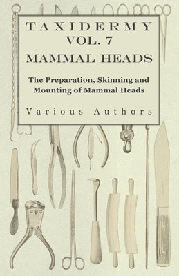 Taxidermy Vol. 7 Mammal Heads - The Preparation, Skinning and Mounting of Mammal Heads by Various