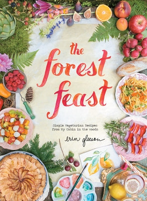 The Forest Feast: Simple Vegetarian Recipes from My Cabin in the Woods by Gleeson, Erin