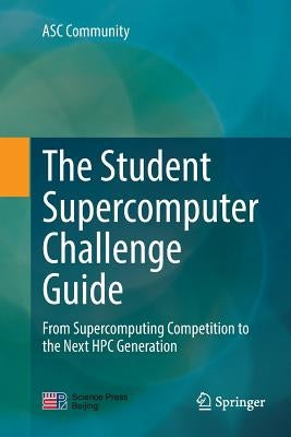 The Student Supercomputer Challenge Guide: From Supercomputing Competition to the Next HPC Generation by Asc Community