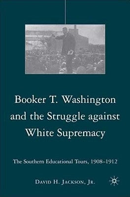 Booker T. Washington and the Struggle Against White Supremacy: The Southern Educational Tours, 1908-1912 by Jackson, D.