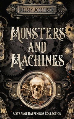 Monsters and Machines: A Strange Happenings Collection by Josephson, Kelsey