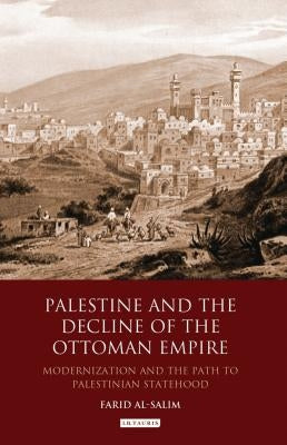 Palestine and the Decline of the Ottoman Empire: Modernization and the Path to Palestinian Statehood by Al-Salim, Farid