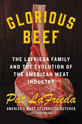 Glorious Beef: The Lafrieda Family and the Evolution of the American Meat Industry by Lafrieda, Pat