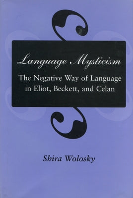 Language Mysticism: The Negative Way of Language in Eliot, Beckett, and Celan by Wolosky, Shira