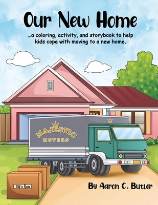 Our New Home: A coloring, activity, and storybook to help kids cope with moving to a new home. by Butler, Aaron C.