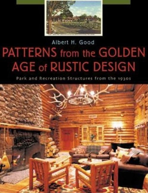 Patterns from the Golden Age of Rustic Design: Park and Recreation Structures from the 1930s by Good, Albert H.