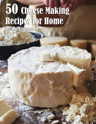 50 Cheese Making Recipes for Home by Johnson, Kelly