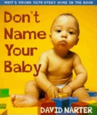 Don't Name Your Baby: What's Wrong with Every Name in the Book by Narter, David