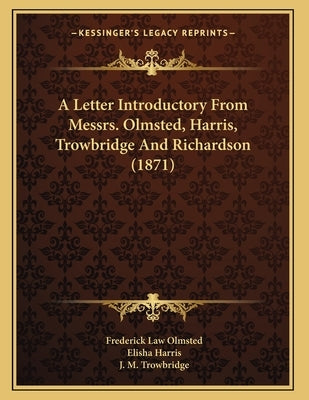 A Letter Introductory From Messrs. Olmsted, Harris, Trowbridge And Richardson (1871) by Olmsted, Frederick Law