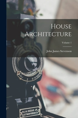 House Architecture; Volume 1 by Stevenson, John James