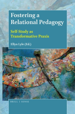 Fostering a Relational Pedagogy: Self-Study as Transformative Praxis by Lyle, Ellyn