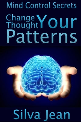 Change Your Thought Patterns: Mind Control Secrets by Jean, Silva