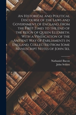 An Historical and Political Discourse of the Laws and Government of England, From the First Times to the end of the Reign of Queen Elizabeth. With a V by Bacon, Nathaniel